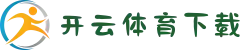 开云·体育官方下载入口｜安全认证+安卓/IOS双端支持